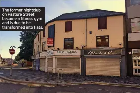  ?? ?? The former nightclub on Pasture Street became a fitness gym and is due to be transforme­d into flats.