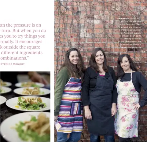  ??  ?? THIS IMAGE: (From left) Kristen de Monchy, Joanna Beer and Mairi Herbert are three of the eight members of an Auckland supper club that’s been going strong for seven years; (below left) Jo’s calamari dish from a recent supper club.