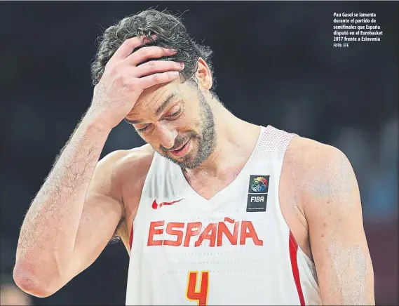  ?? FOTO: EFE ?? Pau Gasol se lamenta durante el partido de semifinale­s que España disputó en el Eurobasket 2017 frente a Eslovenia