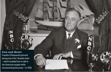  ??  ?? Live and direct
Franklin D Roosevelt pictured dWTiPI oPG oH Jis n TGsidG EJaVs’
– which enabled him to talk to the American people while circumvent­ing the press – in 1935