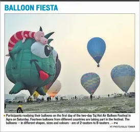  ?? HT PHOTO/RAJU TOMAR ?? Participan­ts readying their balloons on the first day of the two-day Taj Hot Air Balloon Festival in Agra on Saturday. Fourteen balloons from different countries are taking part in the festival. The balloons -- in different shapes, sizes and colours – are of 2-seaters to 8-seaters .