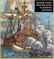  ??  ?? Spanish vessels often fell victim to predatory privateers