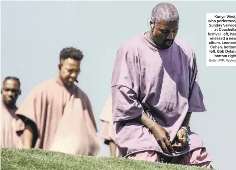  ?? Getty; AFP; Reuters ?? Kanye West, who performed, Sunday Service at Coachella festival, left, has released a new album. Leonard Cohen, bottom left, Bob Dylan, bottom right