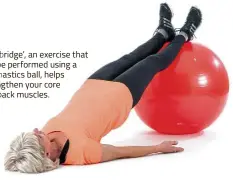  ??  ?? The ‘bridge’, an exercise that can be performed using a gymnastics ball, helps strengthen your core and back muscles.