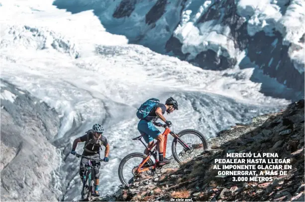  ??  ?? Un cielo azul, no significa nada. El tiempo puede cambiar a cada minuto. MERECIÓ LA PENA PEDALEAR HASTA LLEGAR AL IMPONENTE GLACIAR EN GORNERGRAT, A MÁS DE 3.000 METROS