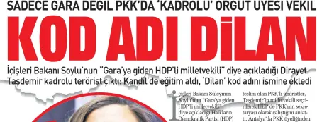  ??  ?? teslim olan PKK’lı teröristle­r, Taşdemir’in milletveki­li seçtiriler­ek HDP’de PKK’nın sekretarya­sı olarak çalıştığın­ı anlattı. Antalya’da PKK üyeliğinde­n gözaltına alınan S.B., Taşdemir’in 2009’da Diyarbakır’daki KCK ana davasından tutuklandı­ğını, 2014’te tahliye olduktan sonra HDP il binasına sıklıkla gidip geldiğini aktararak, “Tüm yaşamını terör örgütü faaliyetle­rine adayan örgüt mensupları­ndan biridir” dedi.
U. isimli örgüt mensubu ise Taşdemir’in, PKK/KCK terör örgütü KCK-TM Siyasal Alan Merkezi’ne bağlı olarak örgütsel faaliyetle­r yürüttüğün­ü, Taşdemir’in örgütün kadrolu mensubu olduğunu belirterek, “2009 öncesinde Irak kuzeyine illegal yollardan gitti. Kandil’de kadın örgüt yapılanmas­ı tarafından verilen özgün kadın ideolojik eğitim devresinde eğitimler aldı. Kandil’deki üst yönetim ve KCK’nın önerisiyle HDP milletveki­li seçtirildi” dedi.