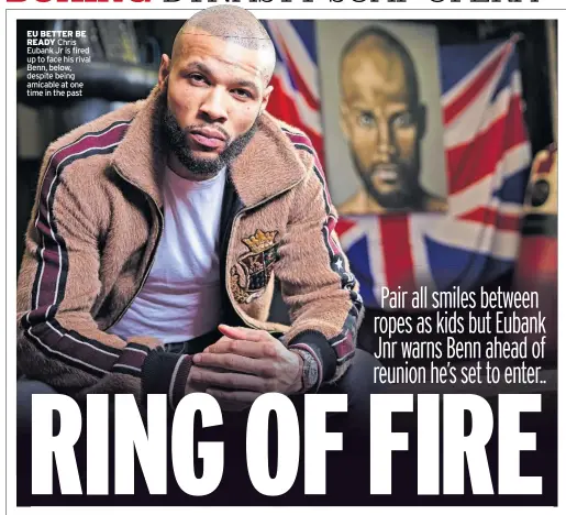  ?? ?? EU BETTER BE READY Chris Eubank Jr is fired up to face his rival Benn, below, despite being amicable at one time in the past