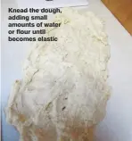  ??  ?? Knead the dough, adding small amounts of water or flour until becomes elastic