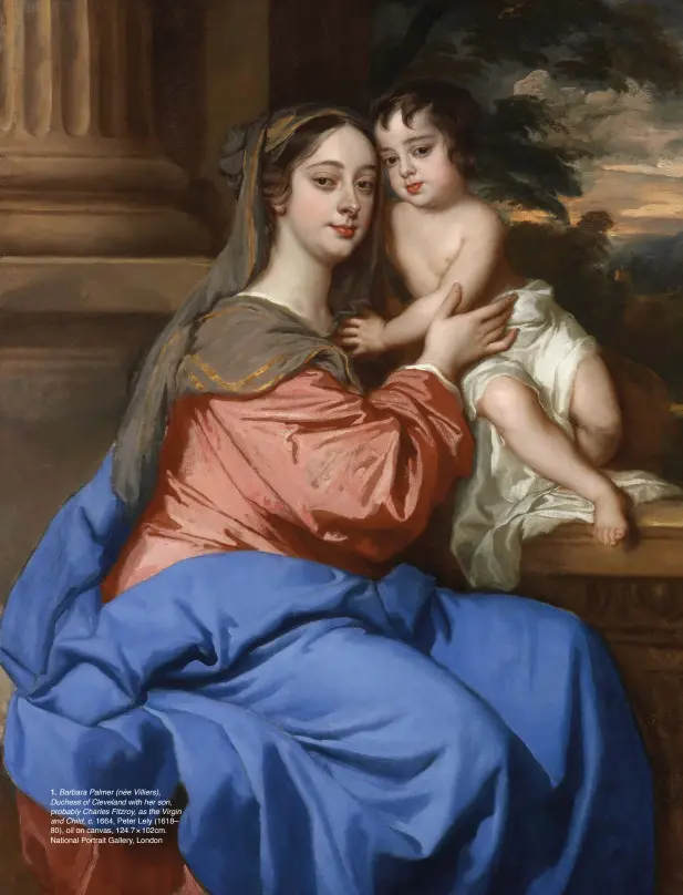  ??  ?? 1. Barbara Palmer (née Villiers), Duchess of Cleveland with her son, probably Charles Fitzroy, as the Virgin and Child, c. 1664, Peter Lely (1618– 80), oil on canvas, 124.7 × 102cm. National Portrait Gallery, London
