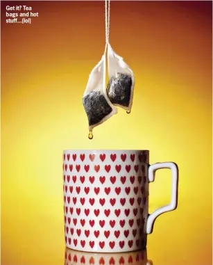  ??  ?? Get it? Tea bags and hot stuff...(lol)