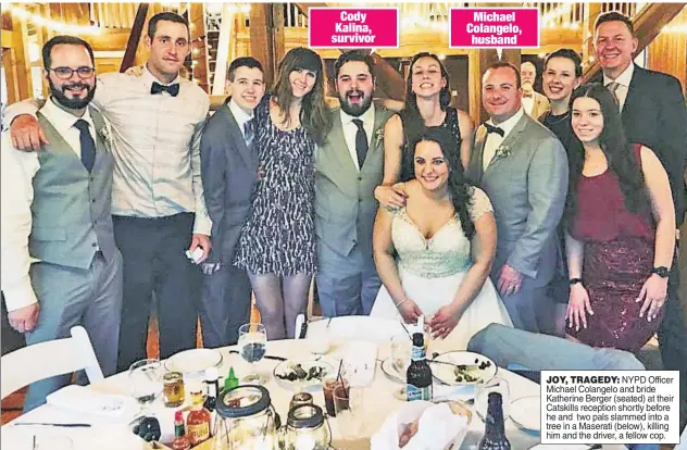  ??  ?? JOY, TRAGEDY: NYPD Officer Michael Colangelo and bride Katherine Berger (seated) at their Catskills reception shortly before he and two pals slammed into a tree in a Maserati (below), killing him and the driver, a fellow cop.