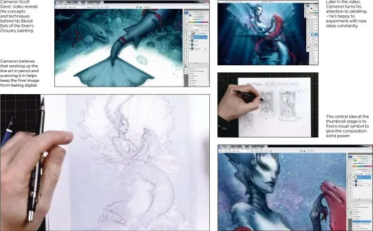  ??  ?? Cameron Scott Davis’ video reveals the concepts and techniques behind his Blood Eels of the Siren’s Ossuary painting. Cameron believes that working up the line art in pencil and scanning it in helps keep the final image from feeling digital. Later in...