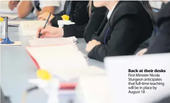  ??  ?? Back at their desks First Minister Nicola Sturgeon anticipate­s that full-time teaching will be in place by August 18