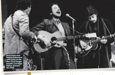  ??  ?? Rick Danko and Robbie Robertson with Dylan at the New York Seeger benefit, Carnegie Hall on January 20, 1968