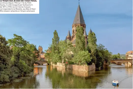  ??  ?? Le Temple neuf, de style néo-roman rhénan, se dresse depuis 1904 sur l’île du Petitsaulc­y. Il a été inauguré par Guillaume II : de 1871 à 1918, les territoire­s français correspond­ant à la Moselle, aux Bas et Hautrhin étaient rattachés à l’empire allemand.