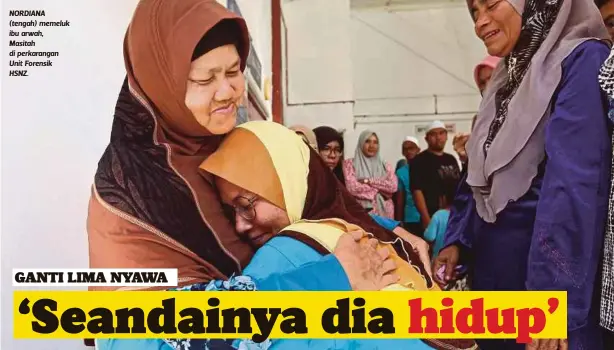  ??  ?? NORDIANA (tengah) memeluk ibu arwah,
Masitah di perkaranga­n Unit Forensik HSNZ.