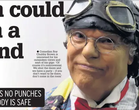  ??  ?? Comedian Roy Chubby Brown is renowned for his outspoken views and says of his gigs: ‘Of course it’s controvers­ial. We shut the doors and we have a party – if you don’t want to be there, don’t come in the room’