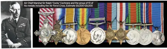  ??  ?? Air Chief Marshal Sir Ralph ‘Cocky’ Cochrane and the group of 10 of his medals including the Air Force Cross. Estimate £6,000-£8,000