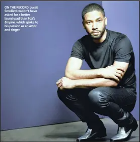  ??  ?? ON THE RECORD: Jussie Smollett couldn’t have asked for a better launchpad than Fox’s Empire, which spoke to his passion as an actor and singer.
