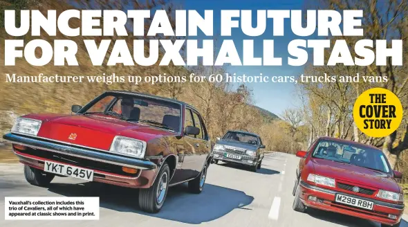  ??  ?? Vauxhall’s collection includes this trio of Cavaliers, all of which have appeared at classic shows and in print.