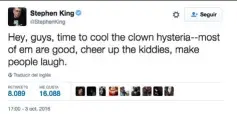  ??  ?? ¡Tranquilos! “Hey, chicos, es hora de enfriar la histeria con los payasos. La mayoría son buenos, alegran a los niños y hacen reír”. Así sosegaba los ánimos el propio Stephen King –autor de la novela It– vía Twitter.