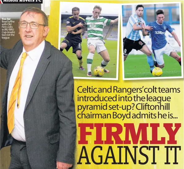  ??  ?? Too far Boyd is fine with Old Firm colts in IRU-BRU Cup (insets) but not the league