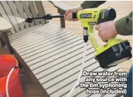  ?? ?? Draw water from any source with the 6m syphoning
hose (included)