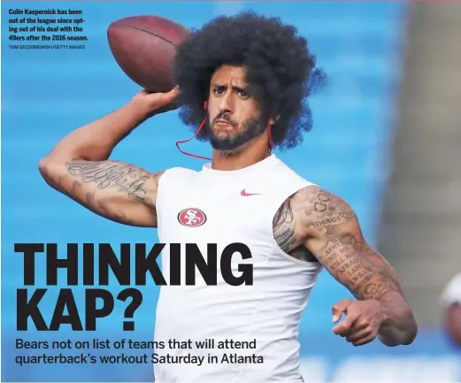  ?? TOM SZCZERBOWS­KI/GETTY IMAGES ?? Colin Kaepernick has been out of the league since opting out of his deal with the 49ers after the 2016 season.