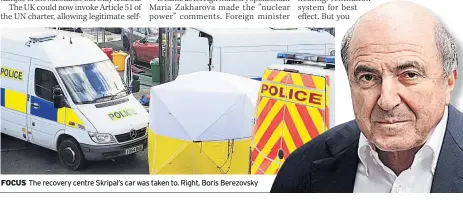  ??  ?? FOCUS The recovery centre Skripal’s car was taken to. Right, Boris Berezovsky