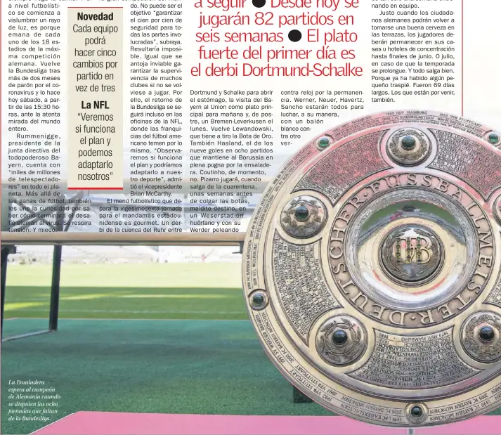  ??  ?? La Ensaladera espera al campeón de Alemania cuando se disputen las ocho jornadas que faltan de la Bundesliga. contra reloj por la permanenci­a. Werner, Neuer, Havertz, Sancho estarán todos para luchar, a su manera, con un balón blanco contra otro verde