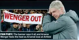  ??  ?? FAN FURY: The banner says it all and Arsene Wenger feels the heat as Arsenal lose at Anfield