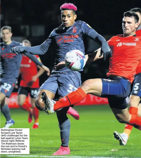  ??  ?? Nottingham Forest forward Lyle Taylor (left) challenges for the ball against Luton Town. Above right: Referee Tim Robinson shows the red card to Forest’s Nicholas Ioannou (sat down, unsighted).