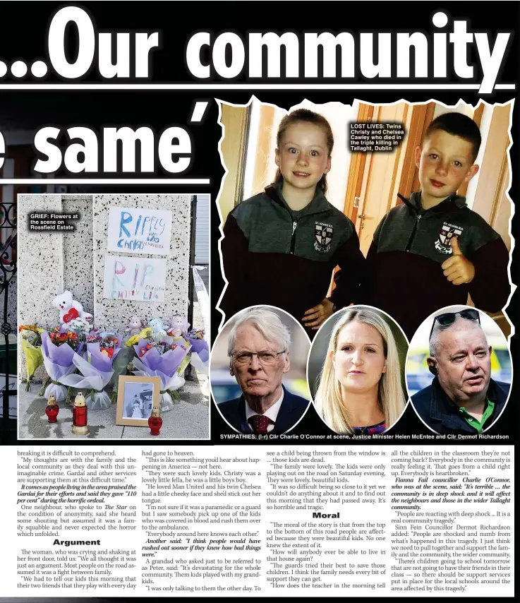  ?? ?? GRIEF: Flowers at the scene on Rossfield Estate
LOST LIVES: Twins Christy and Chelsea Cawley who died in the triple killing in Tallaght, Dublin
SYMPATHIES: (l-r) Cllr Charlie O’Connor at scene, Justice Minister Helen McEntee and Cllr Dermot Richardson