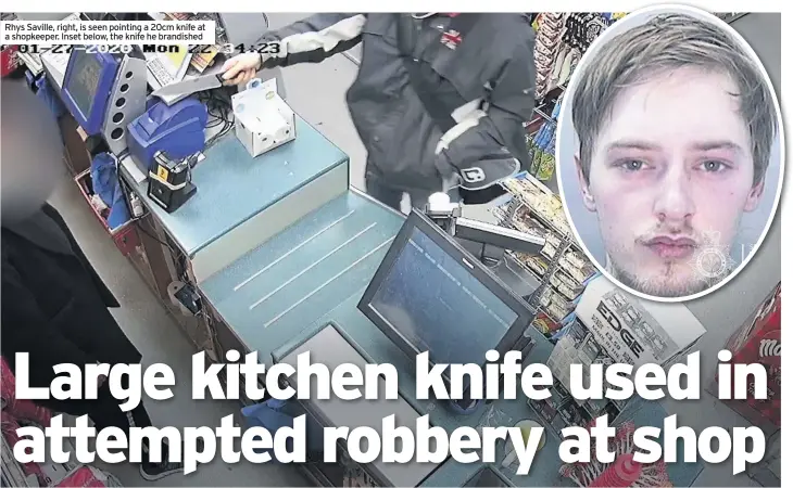  ??  ?? Rhys Saville, right, is seen pointing a 20cm knife at a shopkeeper. Inset below, the knife he brandished