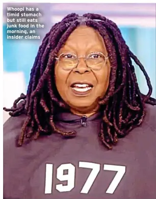  ?? ?? Whoopi has a timid stomach but still eats junk food in the morning, an insider claims