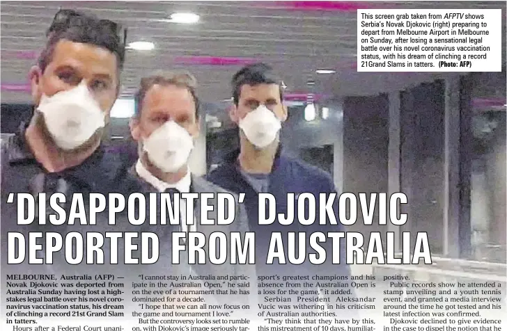  ?? (Photo: AFP) ?? This screen grab taken from AFPTV shows Serbia’s Novak Djokovic (right) preparing to depart from Melbourne Airport in Melbourne on Sunday, after losing a sensationa­l legal battle over his novel coronaviru­s vaccinatio­n status, with his dream of clinching a record 21Grand Slams in tatters.