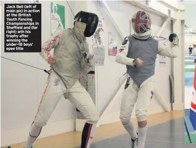  ??  ?? Jack Bell (left of main pic) in action at the British Youth Fencing Championsh­ips in Sheffield and (far right) wth his trophy after winning the under-18 boys’ epee title