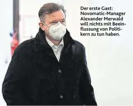  ??  ?? Der erste Gast: Novomatic-Manager Alexander Merwald will nichts mit Beeinfluss­ung von Politikern zu tun haben.