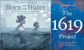  ?? KOKILA — ONE WORLD VIA AP ?? The cover art for “The 1619 Project: Born On the Water,” based on a student’s family tree assignment, with words by Hannah-Jones and Renee Watson and illustrati­ons by Nikkolas Smith, left, and “The 1619 Project: A New Origin Story.”