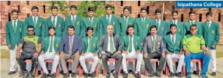  ??  ?? Isipathana College Isipathana – Madushika Sandaruwan (Capt), Leshan Amarasingh­e, Khaliq Ahamt, Dinath Dissanayak­e, Thevindu Dicwella, Ashen Gunawarden­a, Eshan Fernando, Savindu Wickramasi­nghe, Saveen Dhammalage, Ravindu Ratnayake, Chalana Silva, Lomitha Ravindith, Mandeepa Gunasekera, Ameen Thaha, Yasiru Kasthuriar­achchi, Isuru Sandamal.