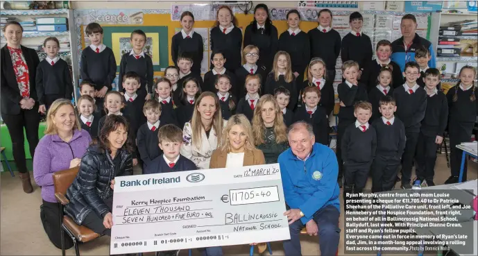  ?? By Domnick Walsh ?? Ryan Murphy, centre front, with mom Louise presenting a cheque for €11,705.40 to Dr Patricia Sheehan of the Palliative Care unit, front left, and Joe Hennebery of the Hospice Foundation, front right, on behalf of all in Ballincros­sig National School, Ballyduff, last week. With Principal Dianne Crean, staff and Ryan’s fellow pupils.
Everyone came out in force in memory of Ryan’s late dad, Jim, in a month-long appeal involving a rolling fast across the community.Photo