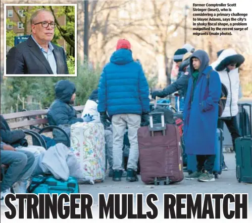  ?? ?? Former Comptrolle­r Scott Stringer (inset), who is considerin­g a primary challenge to Mayor Adams, says the city’s in shaky fiscal shape, a problem magnified by the recent surge of migrants (main photo).