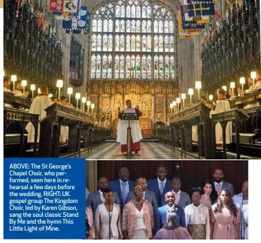  ??  ?? ABOVE: The St George’s Chapel Choir, who performed, seen here in rehearsal a few days before the wedding. RIGHT: UK gospel group The Kingdom Choir, led by Karen Gibson, sang the soul classic Stand By Me and the hymn This Little Light of Mine.