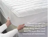  ??  ?? The cotton percale mattress protector’s 38cm-deep elasticate­d skirt fits even the most luxurious of mattresses.