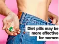  ?? ?? Diet pills may be more effective for women