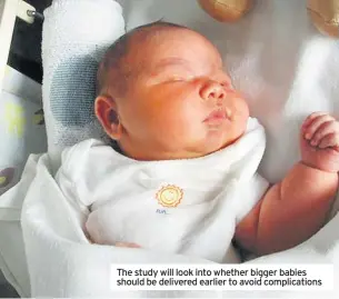  ??  ?? The study will look into whether bigger babies should be delivered earlier to avoid complicati­ons