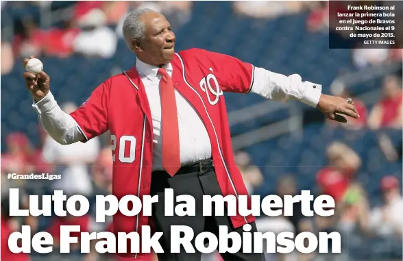  ?? GETTY IMAGES ?? Frank Robinson al lanzar la primera bola en el juego de Bravos contra Nacionales el 9 de mayo de 2015.