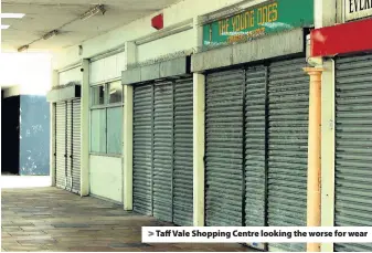  ??  ?? &gt; Taff Vale Shopping Centre looking the worse for wear