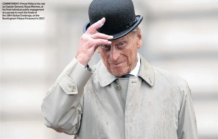  ??  ?? COMMITMENT: Prince Philip in his role as Captain General, Royal Marines, at his final individual public engagement at a parade to mark the finale of the 1664 Global Challenge, on the Buckingham Palace Forecourt in 2017.