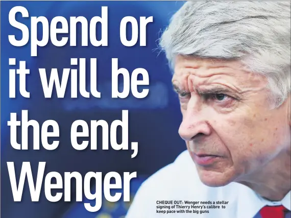  ??  ?? CHEQUE OUT: Wenger needs a stellar signing of Thierry Henry’s calibre to keep pace with the big guns